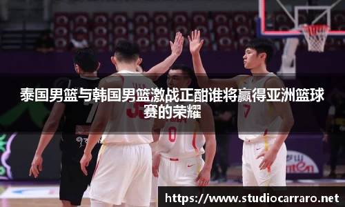 泰国男篮与韩国男篮激战正酣谁将赢得亚洲篮球赛的荣耀
